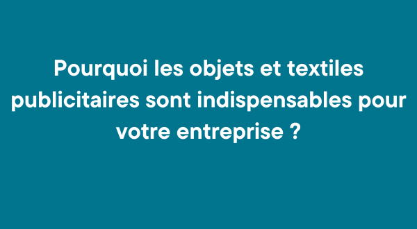 Pourquoi les objets et textiles publicitaires sont indispensables pour votre entreprise ?